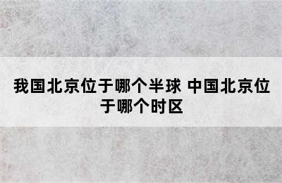 我国北京位于哪个半球 中国北京位于哪个时区